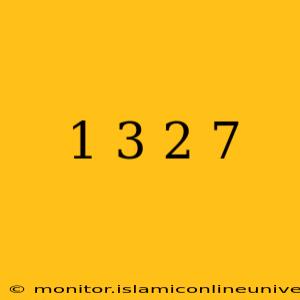 1 3 2 7
