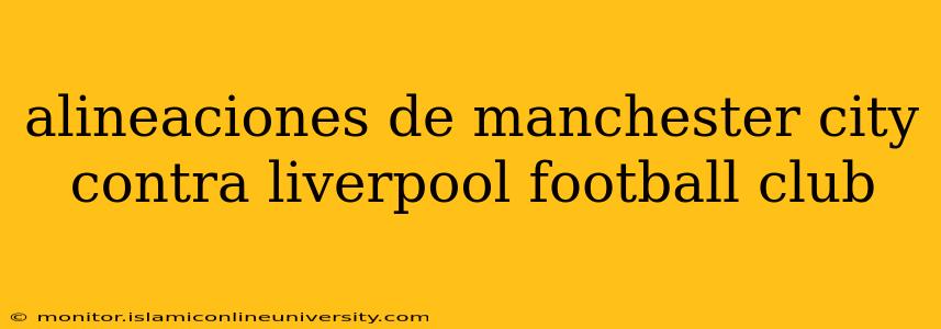 alineaciones de manchester city contra liverpool football club