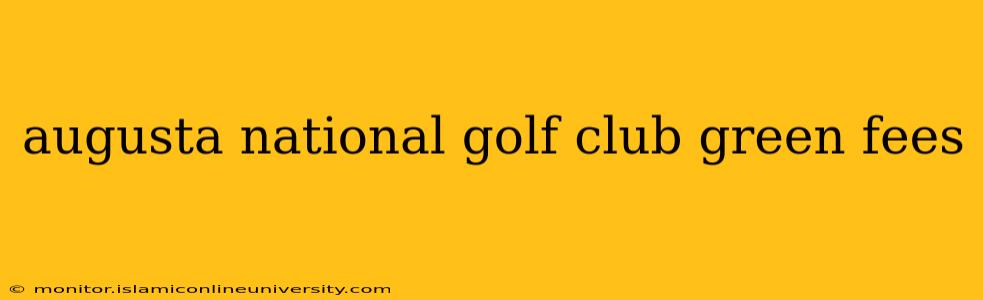 augusta national golf club green fees