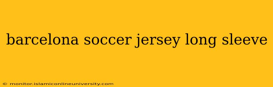 barcelona soccer jersey long sleeve
