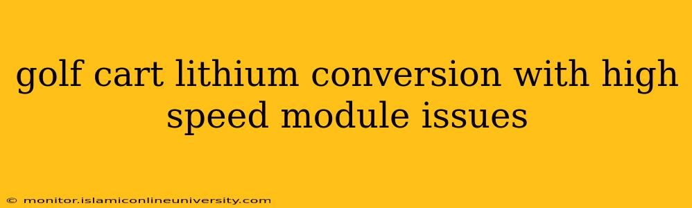 golf cart lithium conversion with high speed module issues
