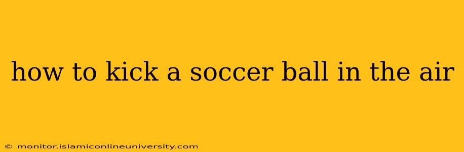 how to kick a soccer ball in the air