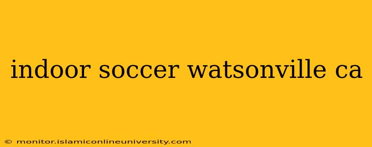 indoor soccer watsonville ca
