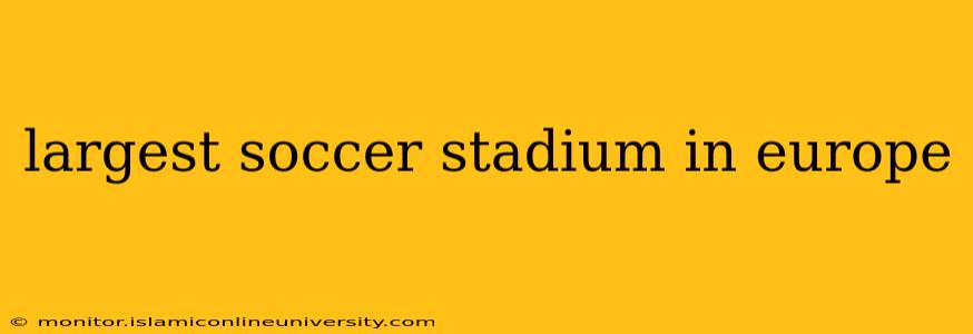 largest soccer stadium in europe