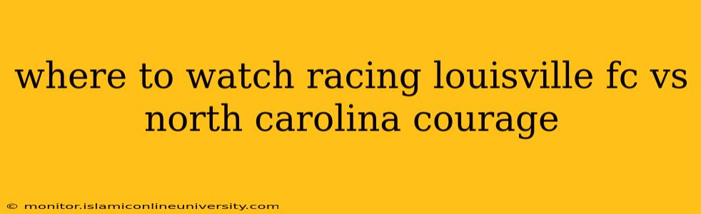 where to watch racing louisville fc vs north carolina courage