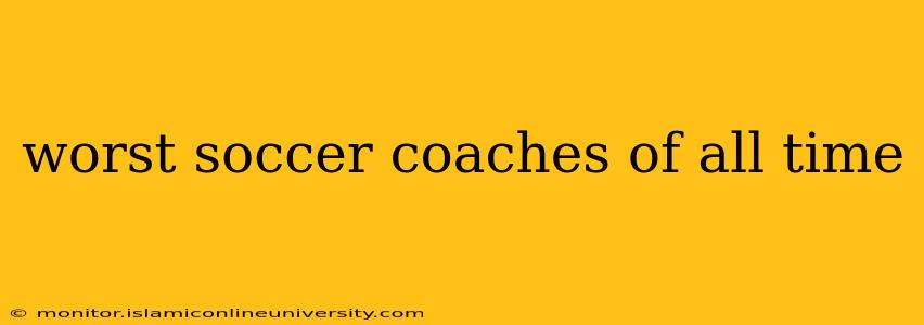 worst soccer coaches of all time